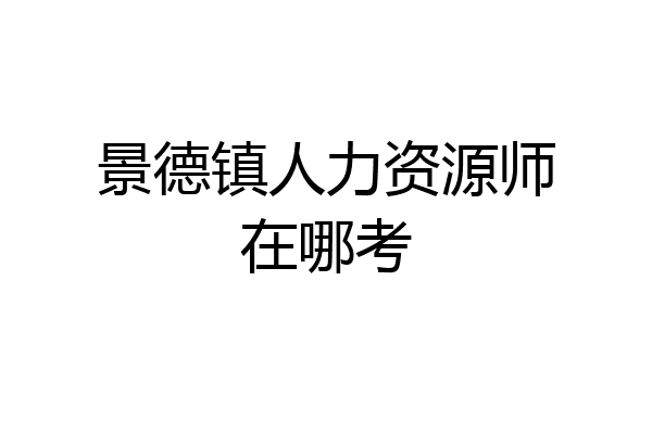 景德镇人力资源师在哪考