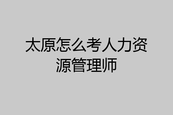 太原怎么考人力资源管理师