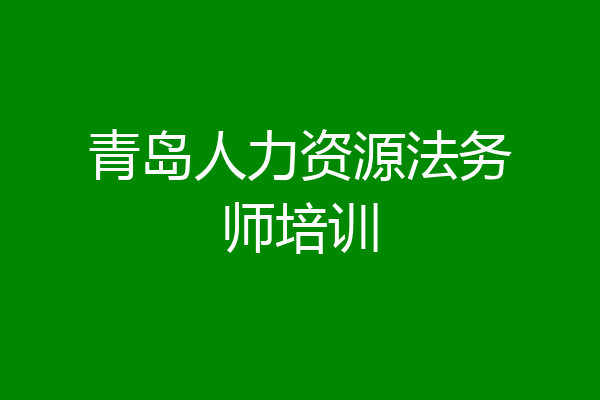 青岛人力资源法务师培训