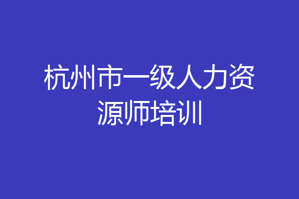 杭州市一级人力资源师培训