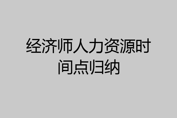 经济师人力资源时间点归纳