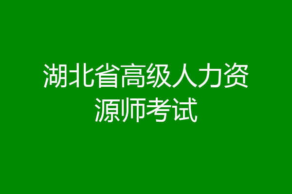 湖北省高级人力资源师考试