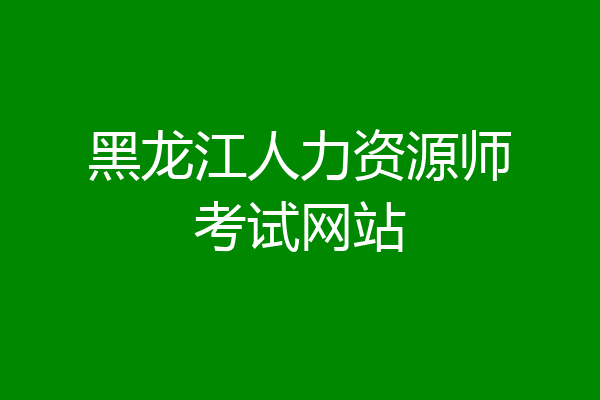 黑龙江人力资源师考试网站