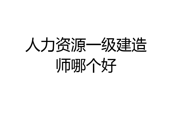 人力资源一级建造师哪个好