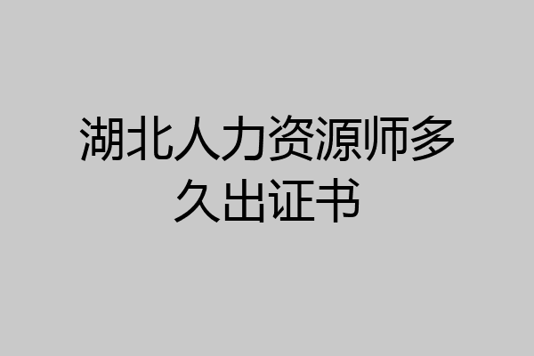 湖北人力资源师多久出证书
