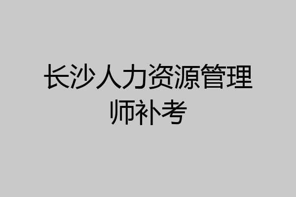 长沙人力资源管理师补考