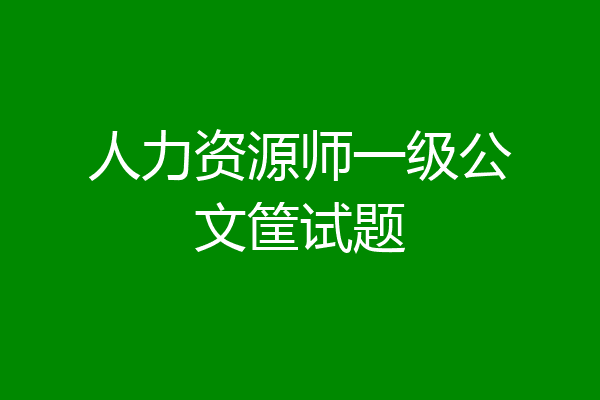 人力资源师一级公文筐试题