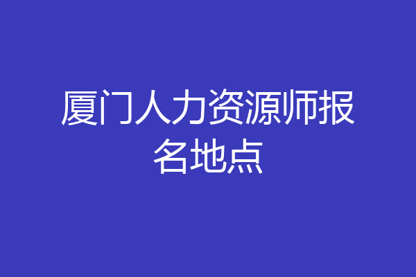 厦门人力资源师报名地点