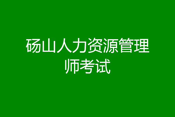 砀山人力资源管理师考试