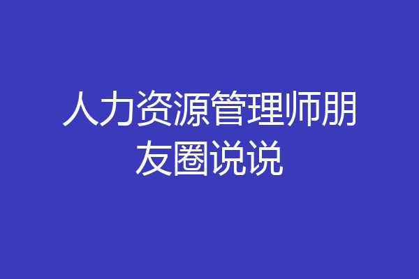 人力资源管理师朋友圈说说