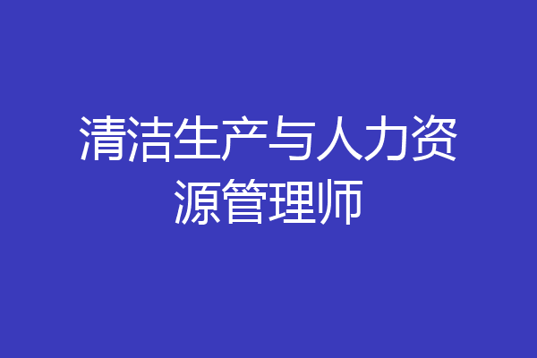 清洁生产与人力资源管理师