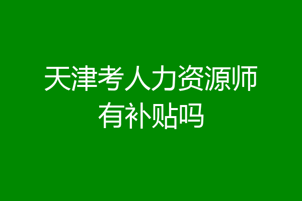 天津考人力资源师有补贴吗