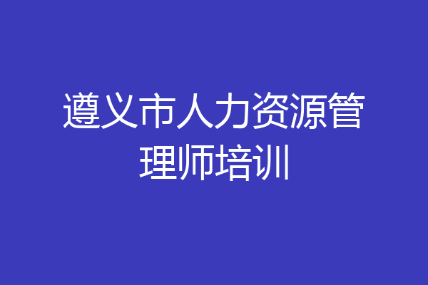 遵义市人力资源管理师培训