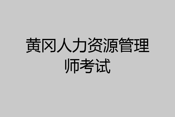 黄冈人力资源管理师考试