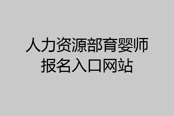 人力资源部育婴师报名入口网站