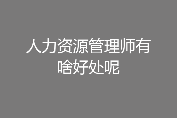 人力资源管理师有啥好处呢