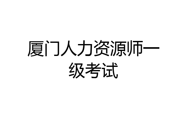 厦门人力资源师一级考试