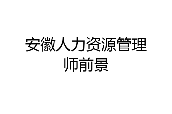 安徽人力资源管理师前景