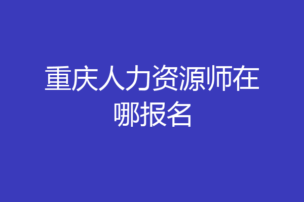 重庆人力资源师在哪报名