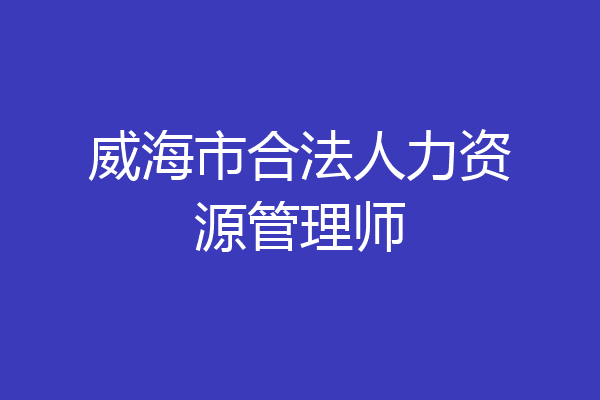 威海市合法人力资源管理师