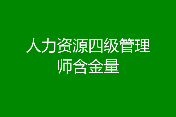 人力资源四级管理师含金量