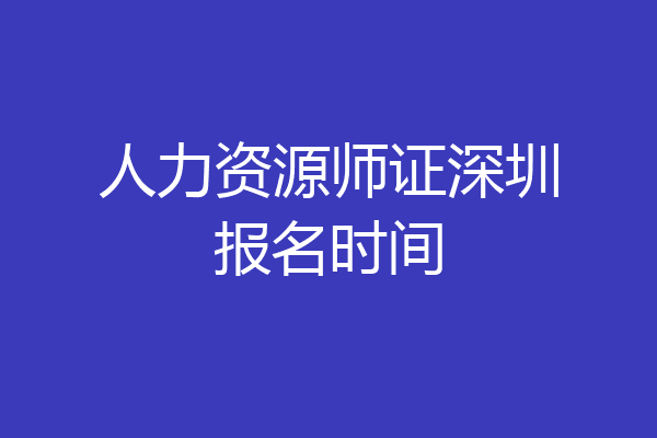 人力资源师证深圳报名时间