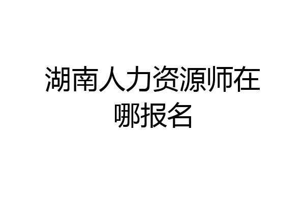湖南人力资源师在哪报名