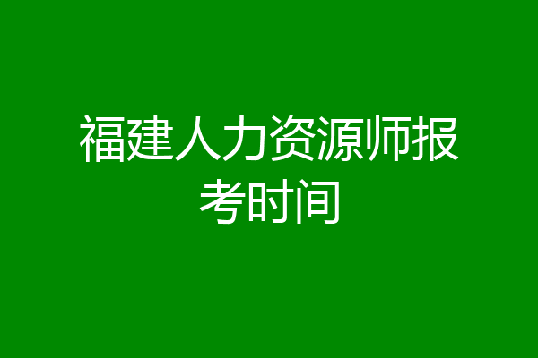 福建人力资源师报考时间
