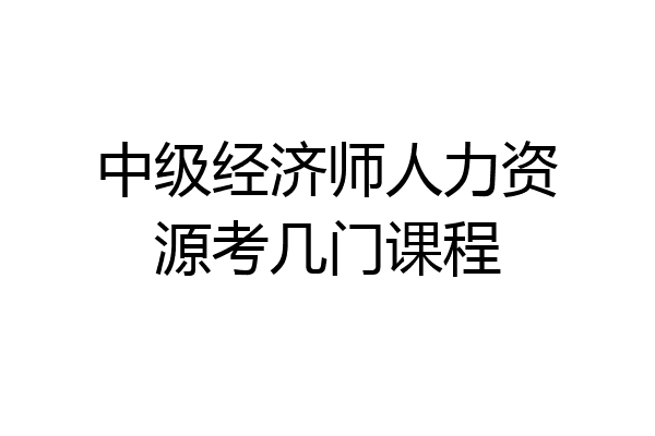 中级经济师人力资源考几门课程