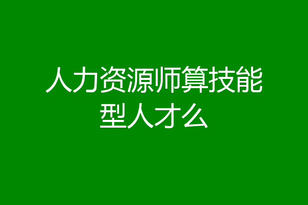 人力资源师算技能型人才么