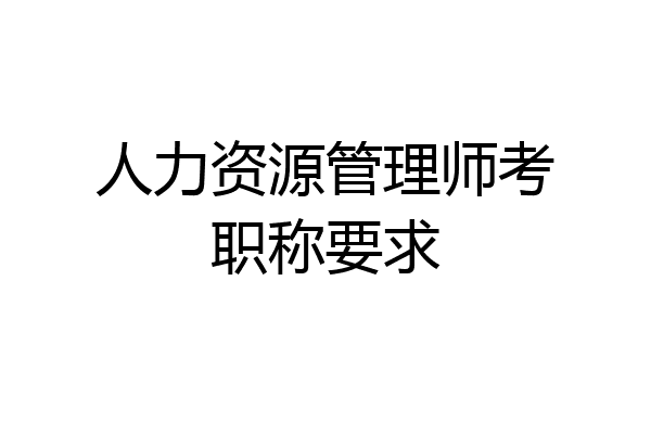 人力资源管理师考职称要求