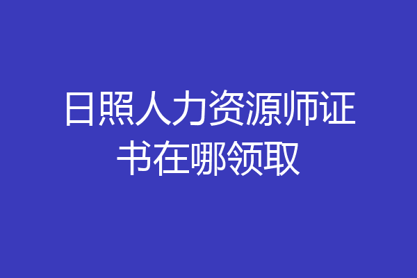 日照人力资源师证书在哪领取