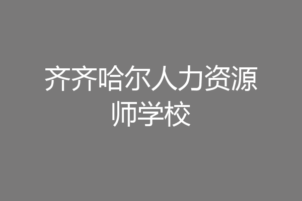 齐齐哈尔人力资源师学校