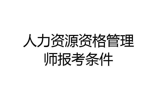 人力资源资格管理师报考条件