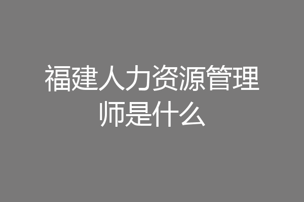 福建人力资源管理师是什么