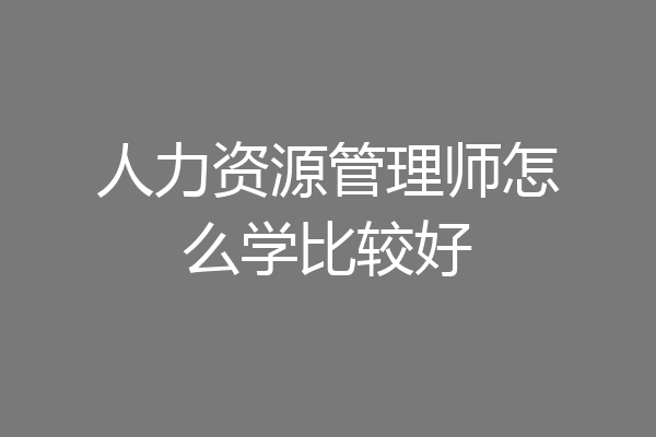 人力资源管理师怎么学比较好