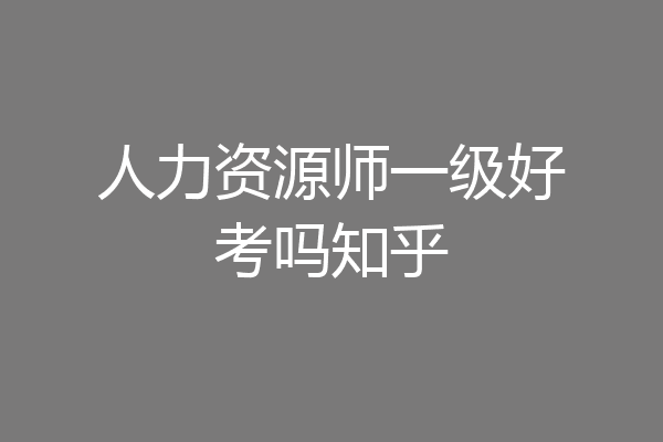 人力资源师一级好考吗知乎