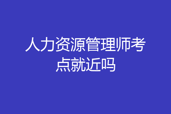 人力资源管理师考点就近吗