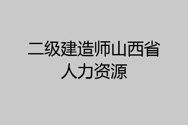 二级建造师山西省人力资源
