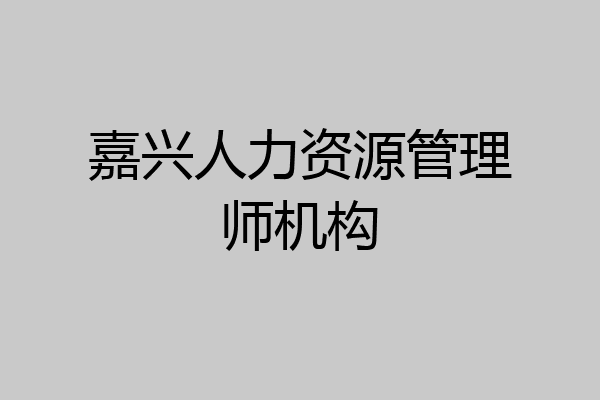 嘉兴人力资源管理师机构