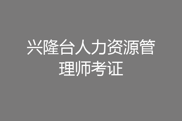 兴隆台人力资源管理师考证