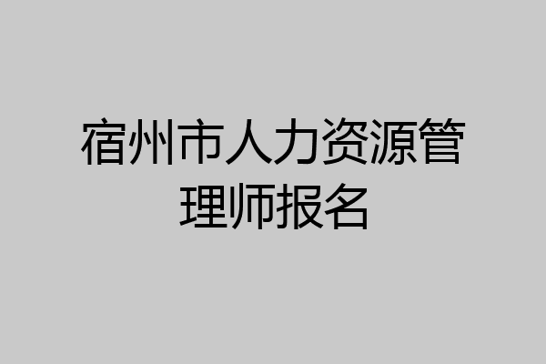 宿州市人力资源管理师报名