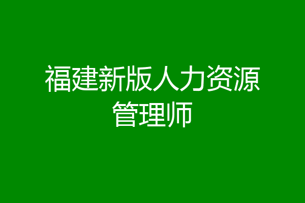 福建新版人力资源管理师