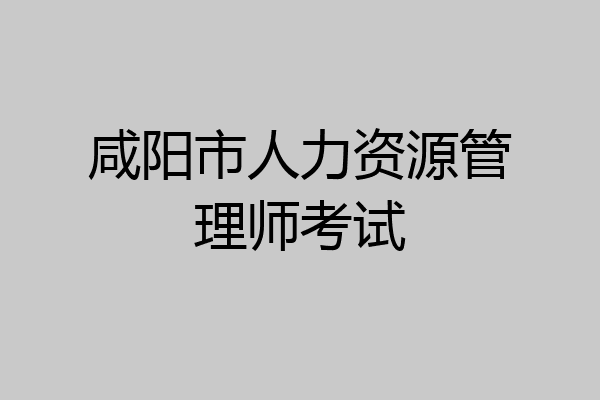 咸阳市人力资源管理师考试
