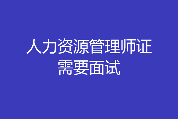 人力资源管理师证需要面试