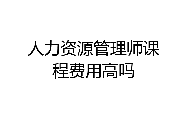 人力资源管理师课程费用高吗