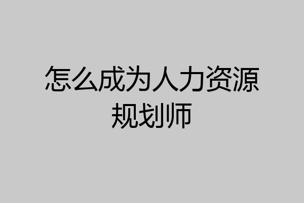 怎么成为人力资源规划师