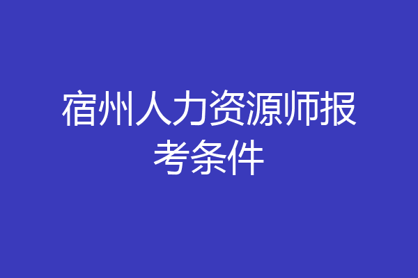 宿州人力资源师报考条件