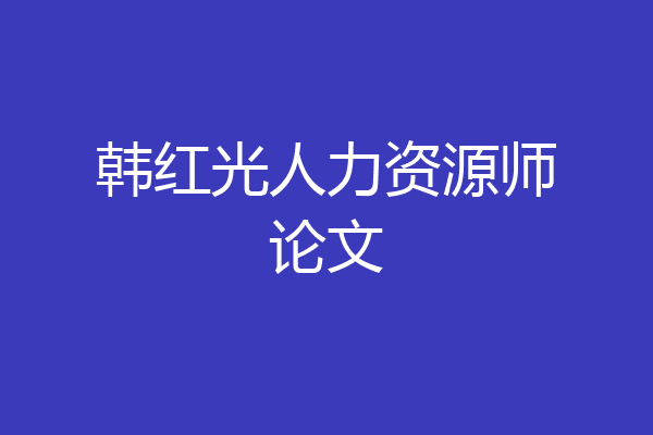 韩红光人力资源师论文