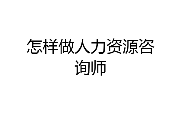 怎样做人力资源咨询师